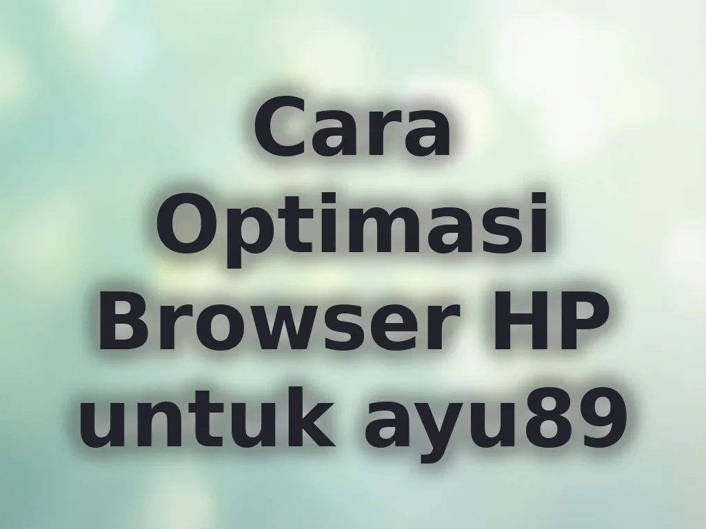 Cara Optimasi Browser HP untuk ayu89